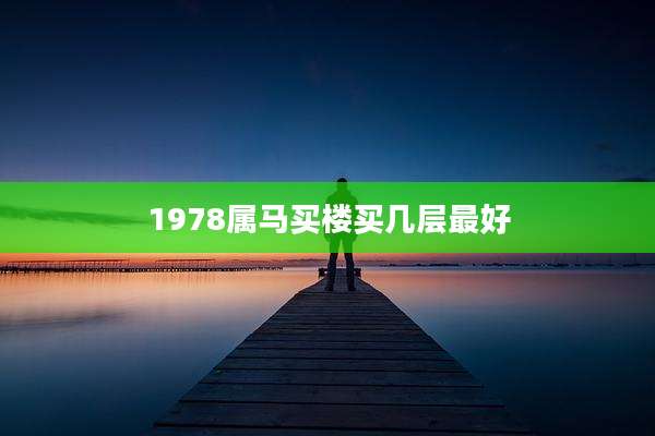 1978属马买楼买几层最好