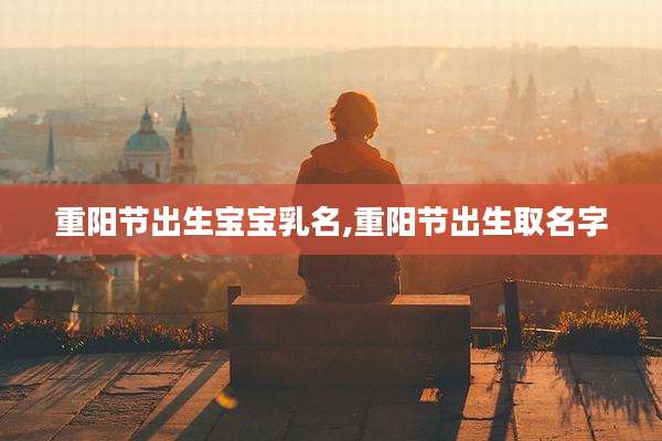 重阳节出生宝宝乳名,重阳节出生取名字
