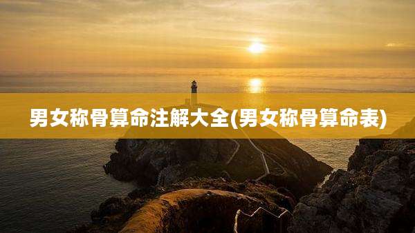 男女称骨算命注解大全(男女称骨算命表)