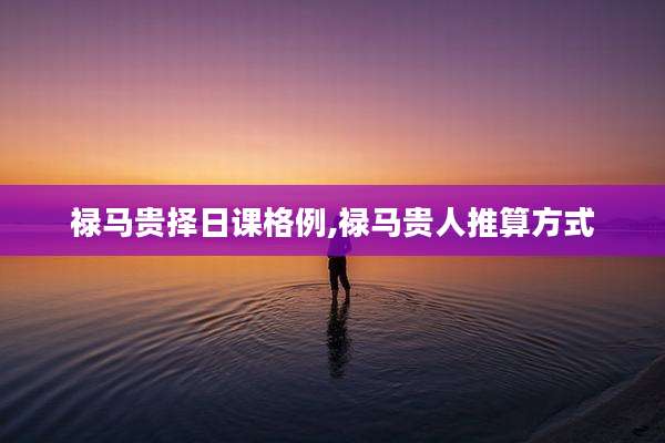 禄马贵择日课格例,禄马贵人推算方式