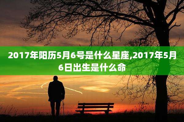 2017年阳历5月6号是什么星座,2017年5月6日出生是什么命