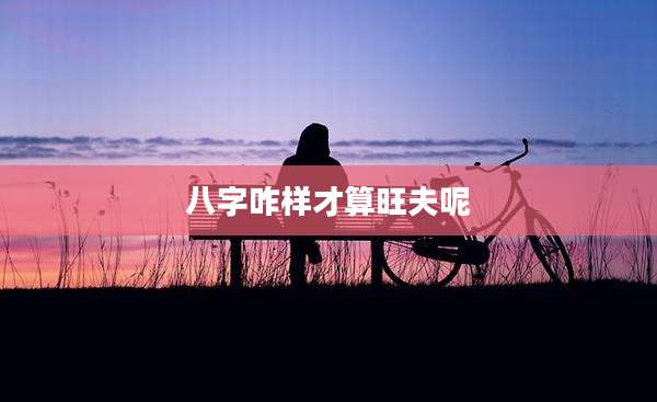 八字咋样才算旺夫呢