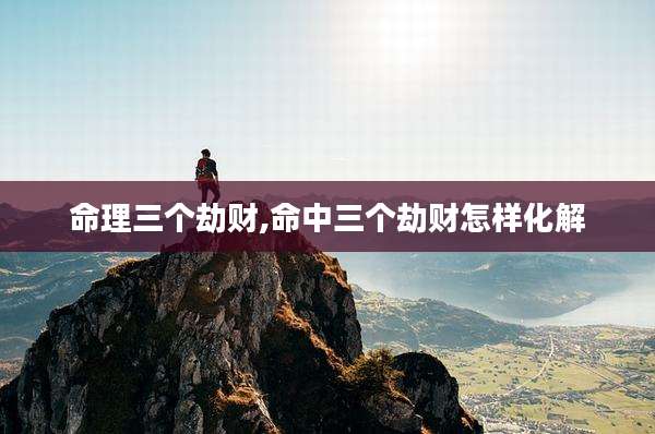命理三个劫财,命中三个劫财怎样化解