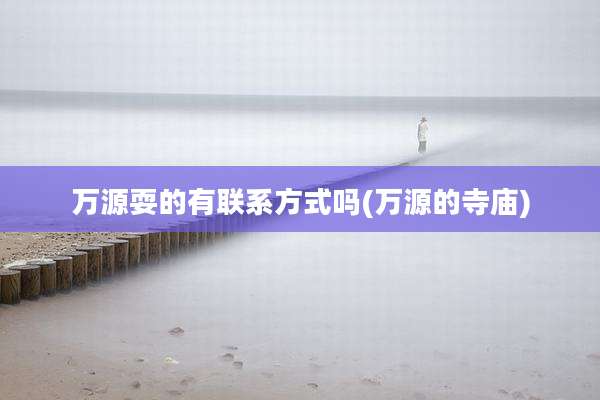 万源耍的有联系方式吗(万源的寺庙)