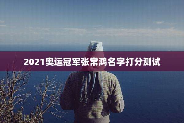 2021奥运冠军张常鸿名字打分测试