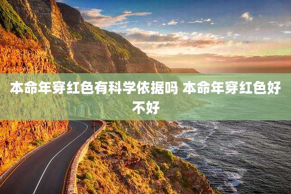 本命年穿红色有科学依据吗 本命年穿红色好不好