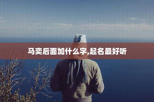 马奕后面加什么字,起名最好听