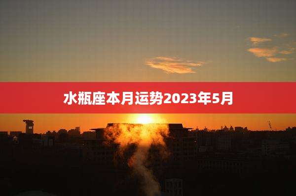 水瓶座本月运势2023年5月