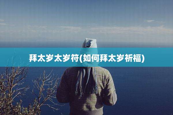 拜太岁太岁符(如何拜太岁祈福)