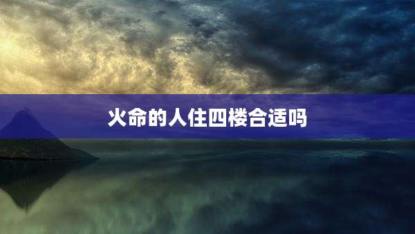 火命的人住四楼合适吗