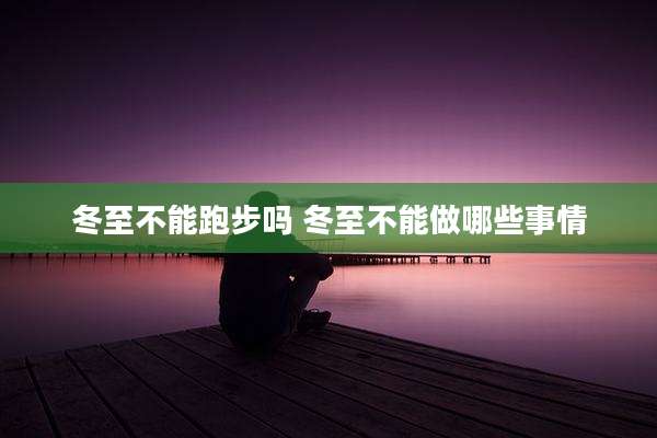 冬至不能跑步吗 冬至不能做哪些事情