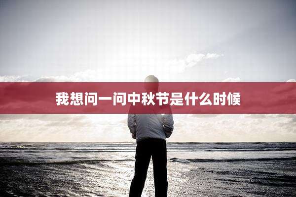 我想问一问中秋节是什么时候