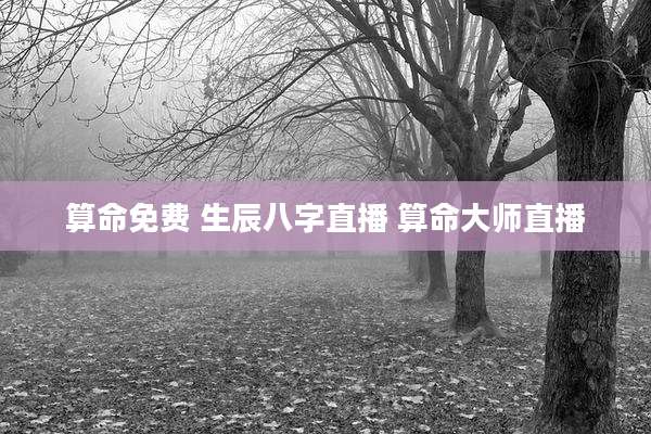 算命免费 生辰八字直播 算命大师直播