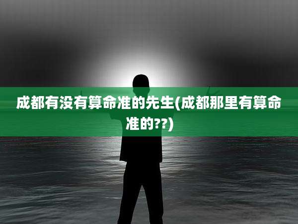 成都有没有算命准的先生(成都那里有算命准的??)