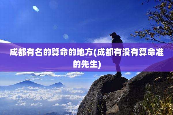 成都有名的算命的地方(成都有没有算命准的先生)