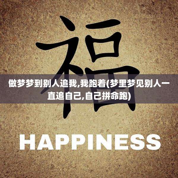 做梦梦到别人追我,我跑着(梦里梦见别人一直追自己,自己拼命跑)