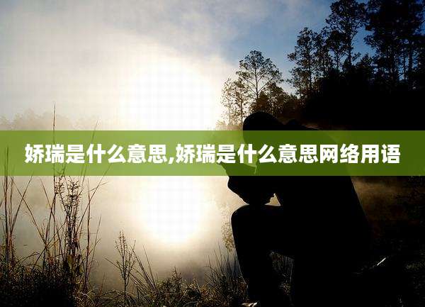 娇瑞是什么意思,娇瑞是什么意思网络用语