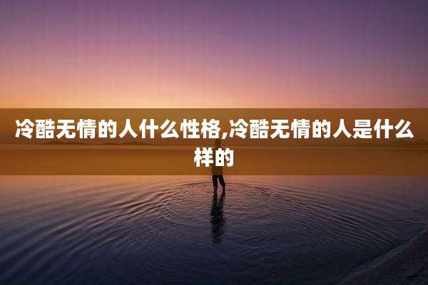 冷酷无情的人什么性格,冷酷无情的人是什么样的