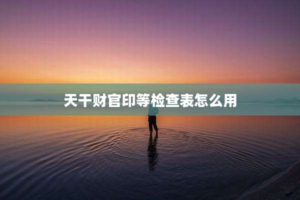 天干财官印等检查表怎么用