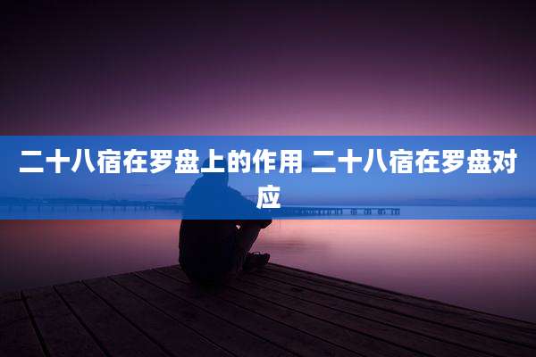 二十八宿在罗盘上的作用 二十八宿在罗盘对应