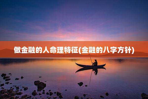做金融的人命理特征(金融的八字方针)
