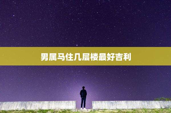 男属马住几层楼最好吉利