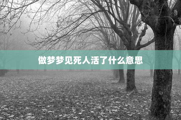 做梦梦见死人活了什么意思