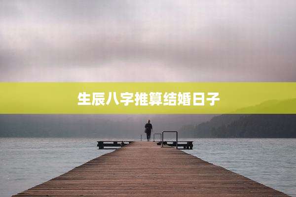 生辰八字推算结婚日子