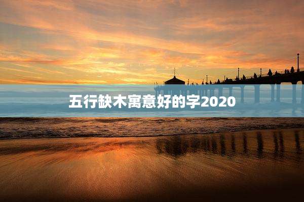 五行缺木寓意好的字2020