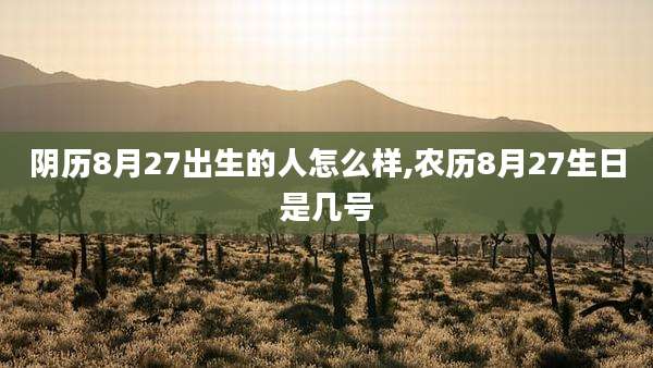 阴历8月27出生的人怎么样,农历8月27生日是几号