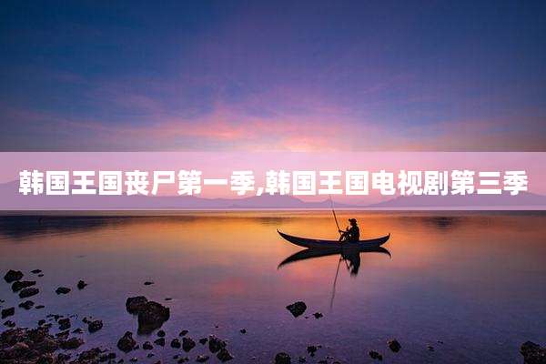 韩国王国丧尸第一季,韩国王国电视剧第三季