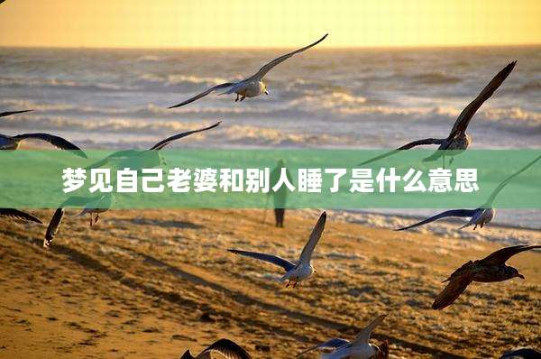 梦见自己老婆和别人睡了是什么意思