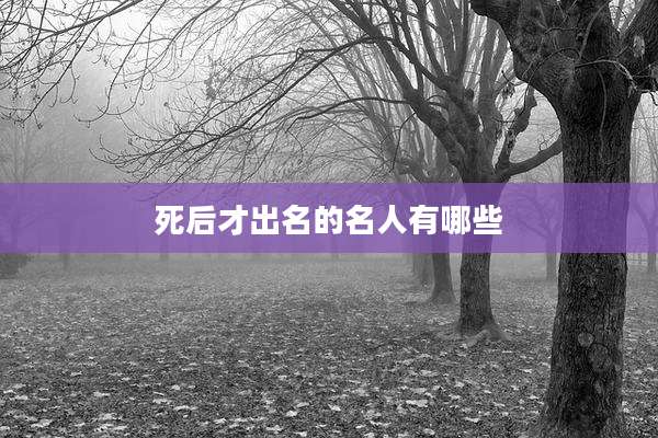死后才出名的名人有哪些