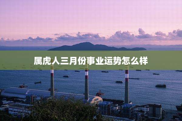 属虎人三月份事业运势怎么样