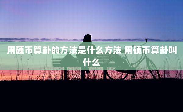 用硬币算卦的方法是什么方法 用硬币算卦叫什么
