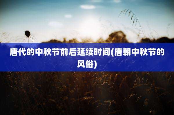 唐代的中秋节前后延续时间(唐朝中秋节的风俗)