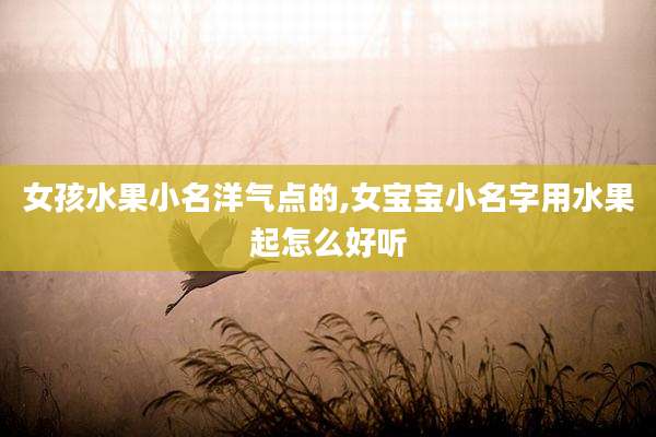 女孩水果小名洋气点的,女宝宝小名字用水果起怎么好听