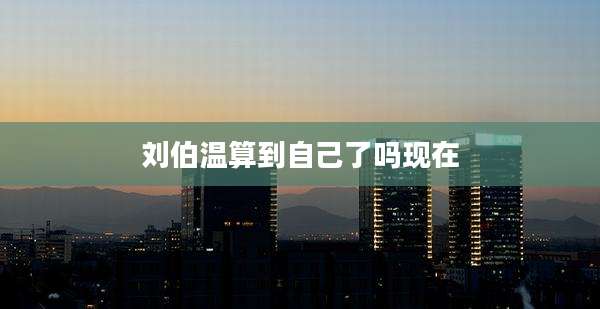刘伯温算到自己了吗现在
