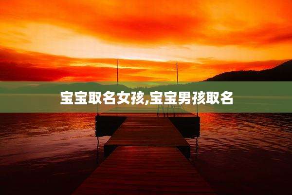 宝宝取名女孩,宝宝男孩取名