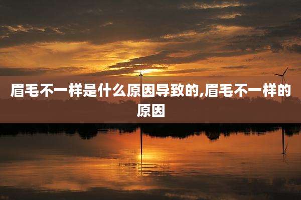 眉毛不一样是什么原因导致的,眉毛不一样的原因