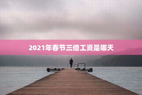 2021年春节三倍工资是哪天