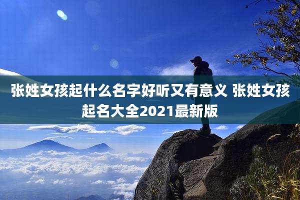 张姓女孩起什么名字好听又有意义 张姓女孩起名大全2021最新版