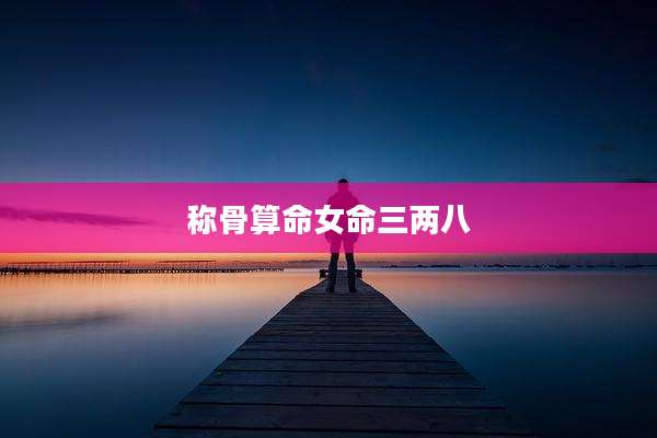 称骨算命女命三两八
