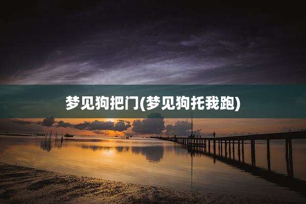 梦见狗把门(梦见狗托我跑)