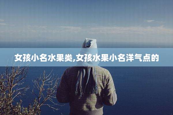 女孩小名水果类,女孩水果小名洋气点的