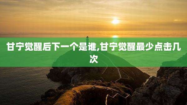甘宁觉醒后下一个是谁,甘宁觉醒最少点击几次