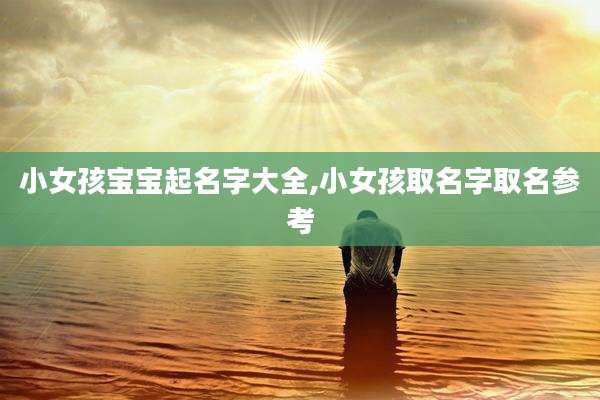 小女孩宝宝起名字大全,小女孩取名字取名参考