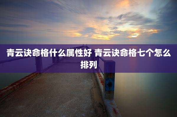 青云诀命格什么属性好 青云诀命格七个怎么排列