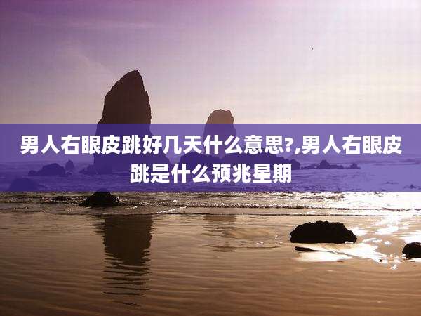 男人右眼皮跳好几天什么意思?,男人右眼皮跳是什么预兆星期