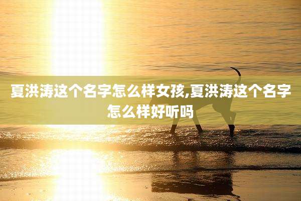 夏洪涛这个名字怎么样女孩,夏洪涛这个名字怎么样好听吗